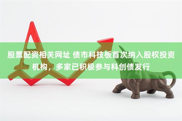 股票配资相关网址 债市科技板首次纳入股权投资机构，多家已积极参与科创债发行