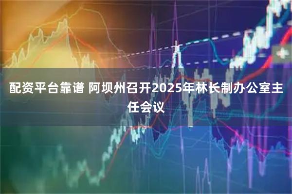 配资平台靠谱 阿坝州召开2025年林长制办公室主任会议