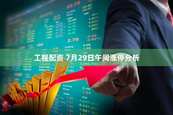 工程配资 7月29日午间涨停分析