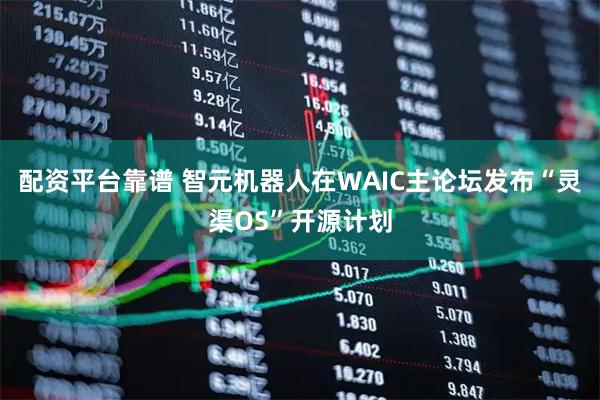 配资平台靠谱 智元机器人在WAIC主论坛发布“灵渠OS”开源计划