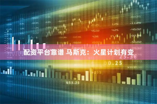 配资平台靠谱 马斯克：火星计划有变