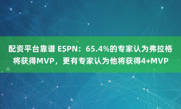 配资平台靠谱 ESPN：65.4%的专家认为弗拉格将获得MVP，更有专家认为他将获得4+MVP
