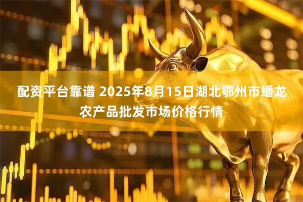 配资平台靠谱 2025年8月15日湖北鄂州市蟠龙农产品批发市场价格行情