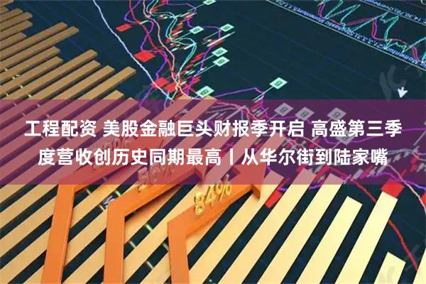 工程配资 美股金融巨头财报季开启 高盛第三季度营收创历史同期最高丨从华尔街到陆家嘴