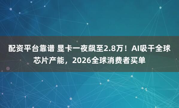 配资平台靠谱 显卡一夜飙至2.8万!AI吸干全球芯片产能,2026全球消费者买单